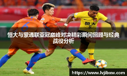 恒大与蒙通联亚冠巅峰对决精彩瞬间回顾与经典战役分析